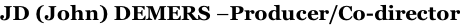 JD (John) DEMERS –Producer/Co-director